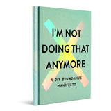 I'M NOT DOING THAT ANYMORE
A DIY Boundaries Manifesto