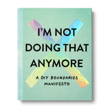 I'M NOT DOING THAT ANYMORE
A DIY Boundaries Manifesto