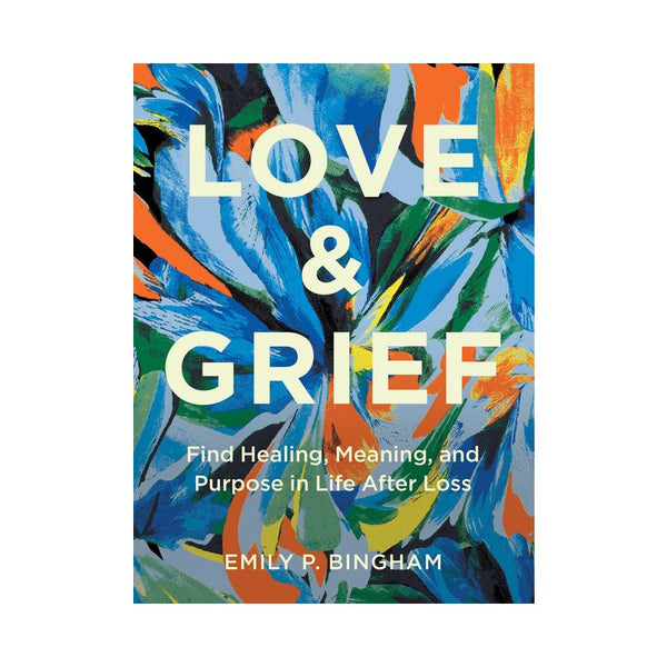 Love & Grief Find Healing, Meaning, and Purpose in Life After Loss

Emily P Bingham
