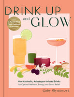 DRINK UP AND GLOW - Subtitle Non-Alcoholic, Adaptogen-Infused Drinks for Optimal Wellness, Energy, and Stress Relief